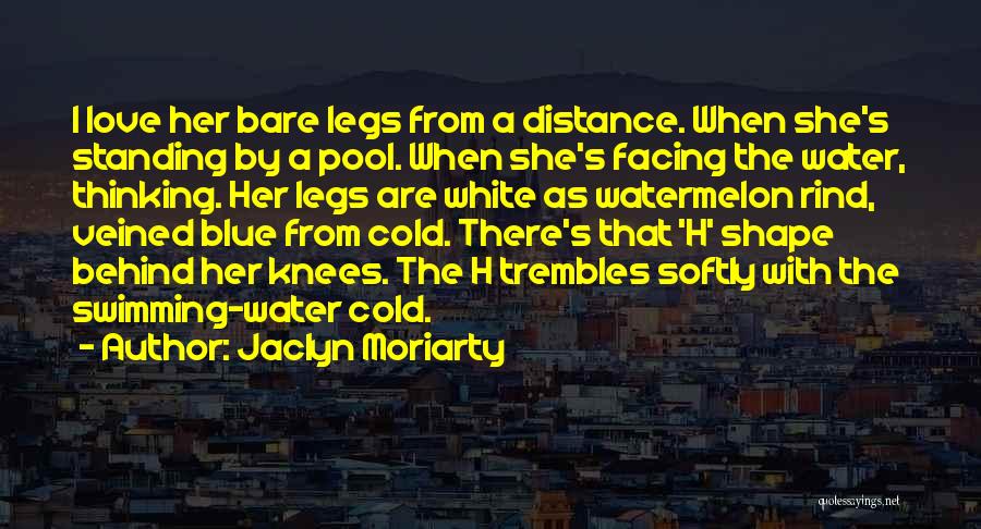 Jaclyn Moriarty Quotes: I Love Her Bare Legs From A Distance. When She's Standing By A Pool. When She's Facing The Water, Thinking.