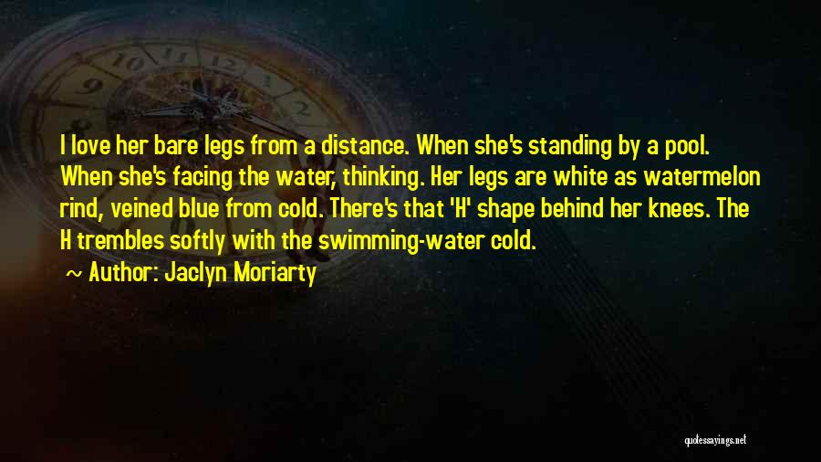 Jaclyn Moriarty Quotes: I Love Her Bare Legs From A Distance. When She's Standing By A Pool. When She's Facing The Water, Thinking.