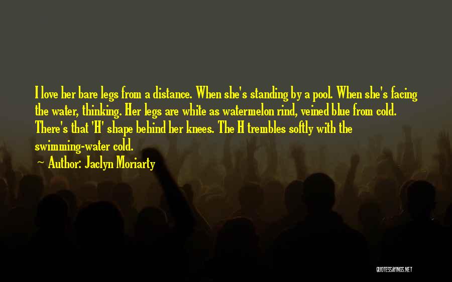 Jaclyn Moriarty Quotes: I Love Her Bare Legs From A Distance. When She's Standing By A Pool. When She's Facing The Water, Thinking.