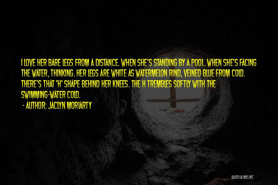 Jaclyn Moriarty Quotes: I Love Her Bare Legs From A Distance. When She's Standing By A Pool. When She's Facing The Water, Thinking.