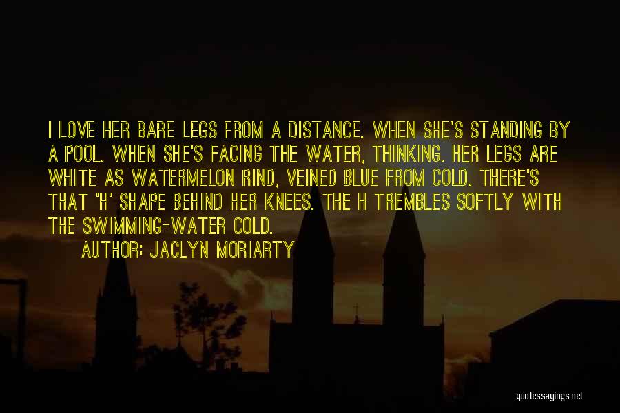 Jaclyn Moriarty Quotes: I Love Her Bare Legs From A Distance. When She's Standing By A Pool. When She's Facing The Water, Thinking.