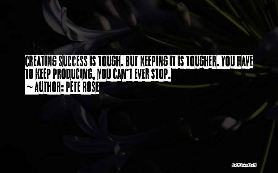 Pete Rose Quotes: Creating Success Is Tough. But Keeping It Is Tougher. You Have To Keep Producing, You Can't Ever Stop.