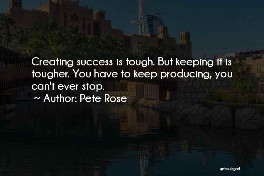 Pete Rose Quotes: Creating Success Is Tough. But Keeping It Is Tougher. You Have To Keep Producing, You Can't Ever Stop.