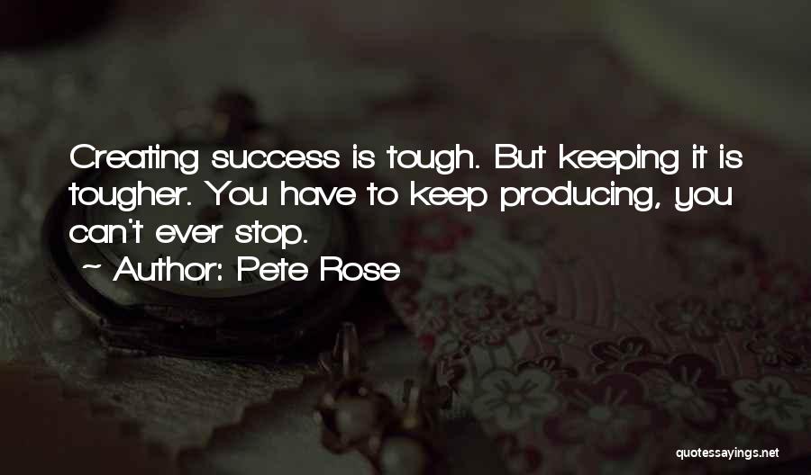 Pete Rose Quotes: Creating Success Is Tough. But Keeping It Is Tougher. You Have To Keep Producing, You Can't Ever Stop.