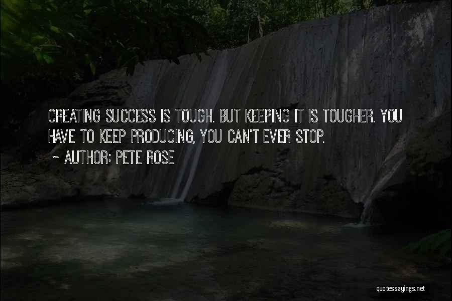 Pete Rose Quotes: Creating Success Is Tough. But Keeping It Is Tougher. You Have To Keep Producing, You Can't Ever Stop.