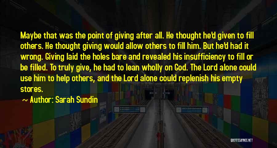 Sarah Sundin Quotes: Maybe That Was The Point Of Giving After All. He Thought He'd Given To Fill Others. He Thought Giving Would