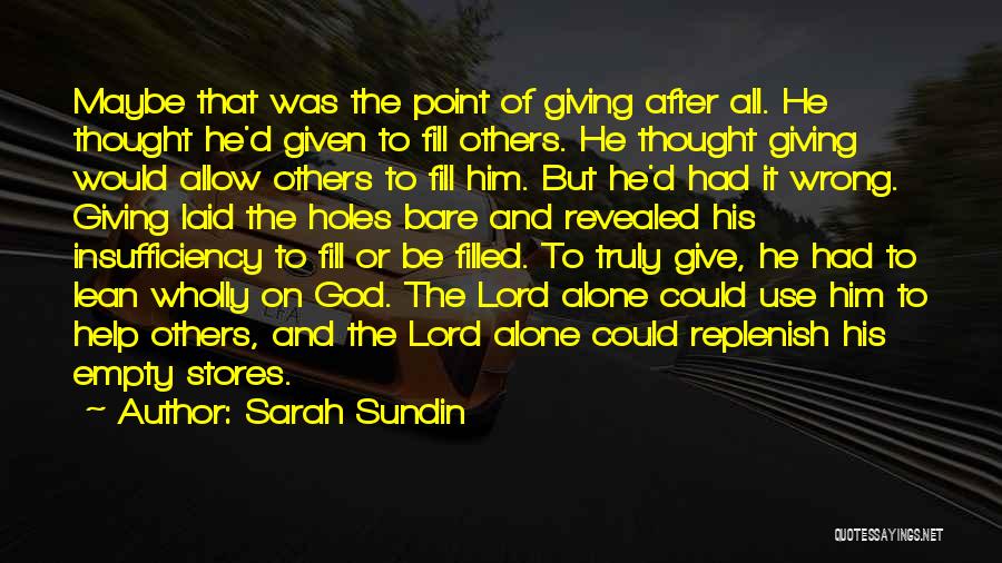 Sarah Sundin Quotes: Maybe That Was The Point Of Giving After All. He Thought He'd Given To Fill Others. He Thought Giving Would