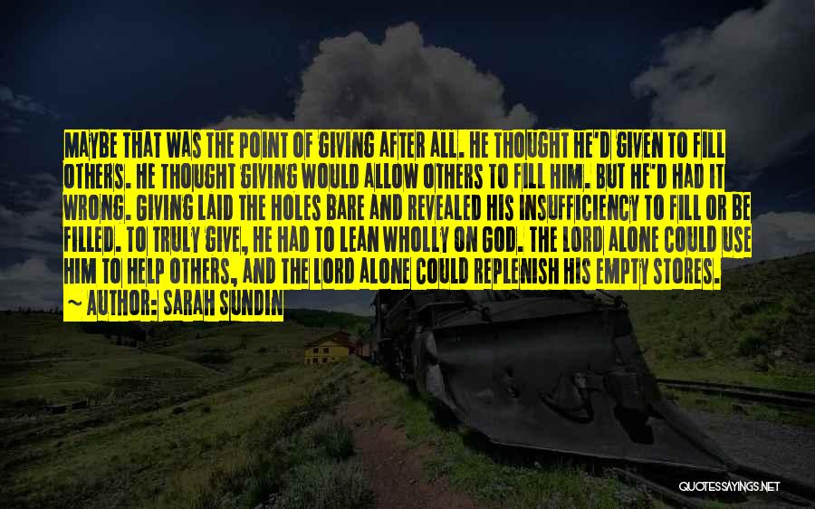 Sarah Sundin Quotes: Maybe That Was The Point Of Giving After All. He Thought He'd Given To Fill Others. He Thought Giving Would