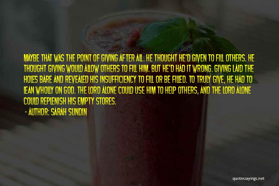 Sarah Sundin Quotes: Maybe That Was The Point Of Giving After All. He Thought He'd Given To Fill Others. He Thought Giving Would