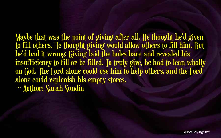 Sarah Sundin Quotes: Maybe That Was The Point Of Giving After All. He Thought He'd Given To Fill Others. He Thought Giving Would