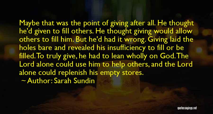 Sarah Sundin Quotes: Maybe That Was The Point Of Giving After All. He Thought He'd Given To Fill Others. He Thought Giving Would