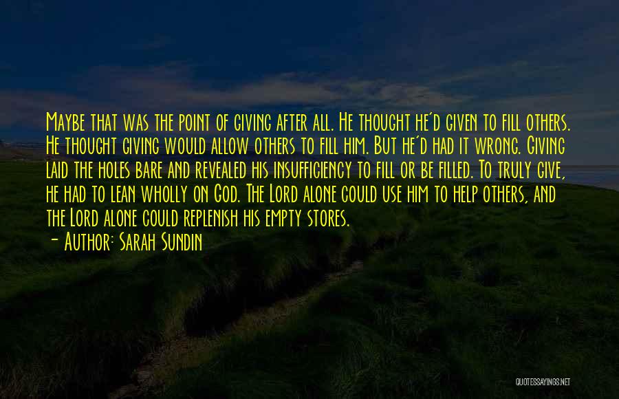 Sarah Sundin Quotes: Maybe That Was The Point Of Giving After All. He Thought He'd Given To Fill Others. He Thought Giving Would