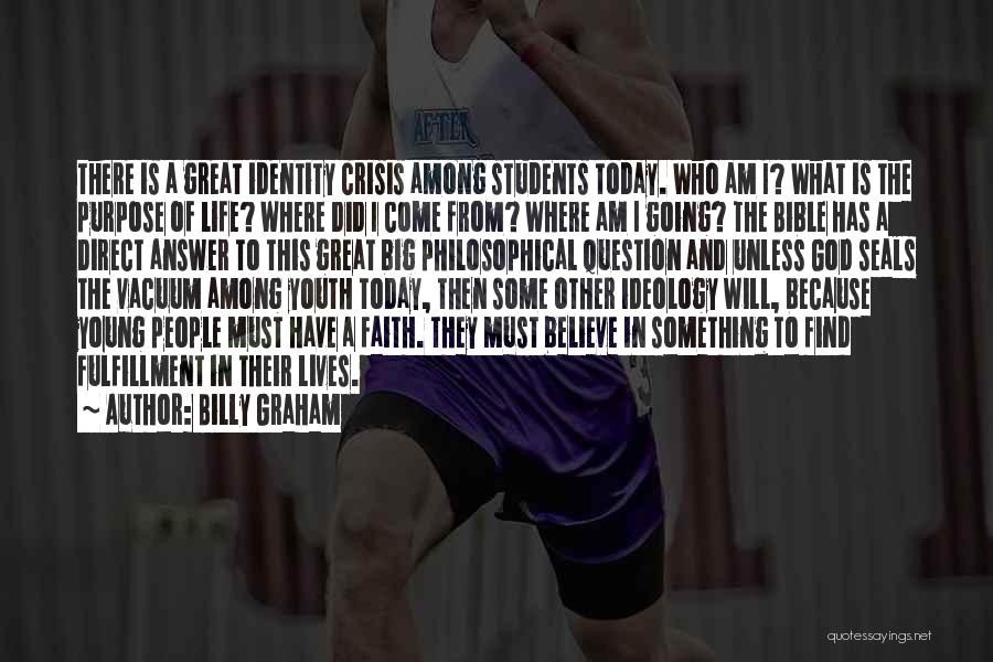 Billy Graham Quotes: There Is A Great Identity Crisis Among Students Today. Who Am I? What Is The Purpose Of Life? Where Did