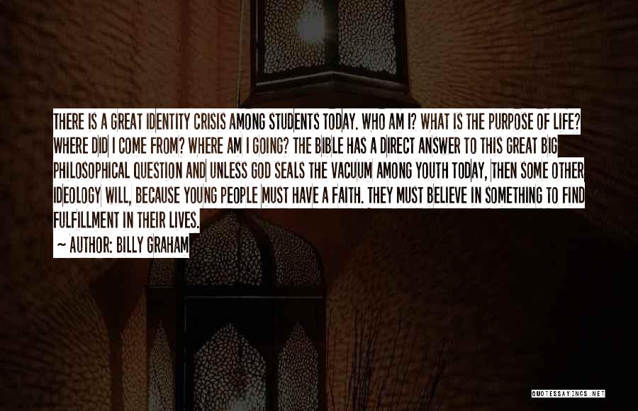 Billy Graham Quotes: There Is A Great Identity Crisis Among Students Today. Who Am I? What Is The Purpose Of Life? Where Did