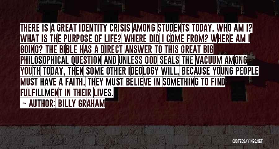 Billy Graham Quotes: There Is A Great Identity Crisis Among Students Today. Who Am I? What Is The Purpose Of Life? Where Did