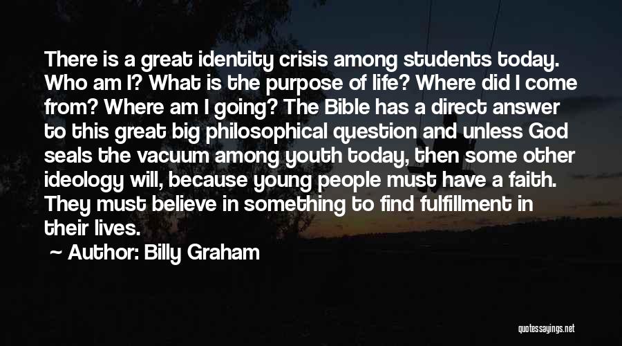Billy Graham Quotes: There Is A Great Identity Crisis Among Students Today. Who Am I? What Is The Purpose Of Life? Where Did