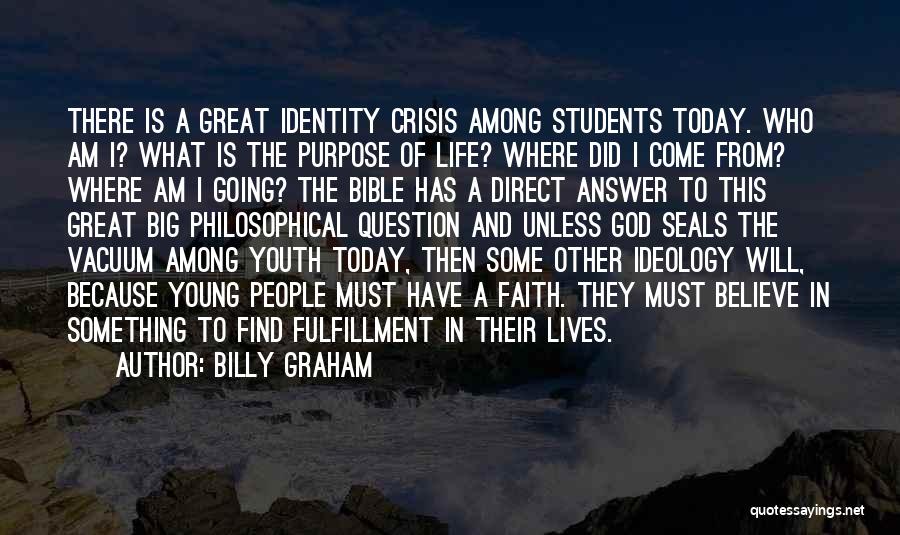 Billy Graham Quotes: There Is A Great Identity Crisis Among Students Today. Who Am I? What Is The Purpose Of Life? Where Did