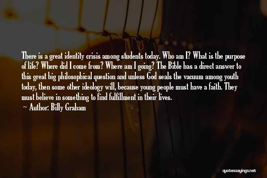 Billy Graham Quotes: There Is A Great Identity Crisis Among Students Today. Who Am I? What Is The Purpose Of Life? Where Did