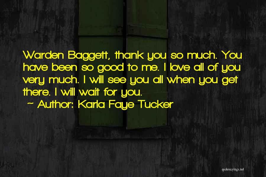 Karla Faye Tucker Quotes: Warden Baggett, Thank You So Much. You Have Been So Good To Me. I Love All Of You Very Much.