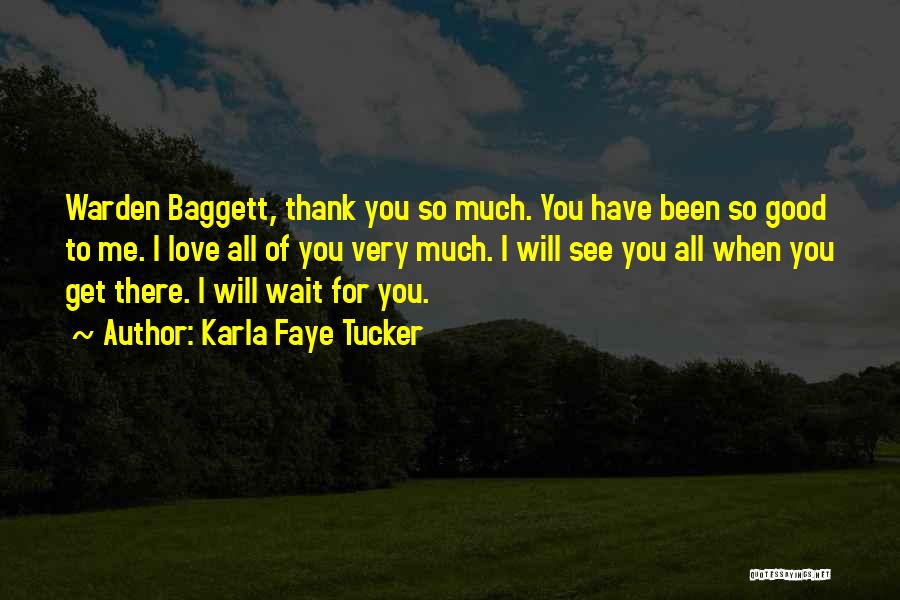 Karla Faye Tucker Quotes: Warden Baggett, Thank You So Much. You Have Been So Good To Me. I Love All Of You Very Much.