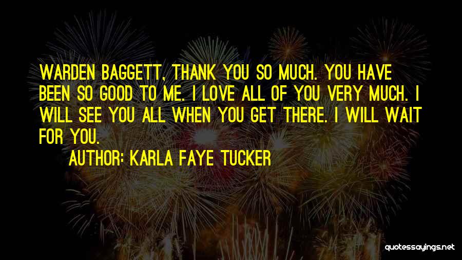 Karla Faye Tucker Quotes: Warden Baggett, Thank You So Much. You Have Been So Good To Me. I Love All Of You Very Much.
