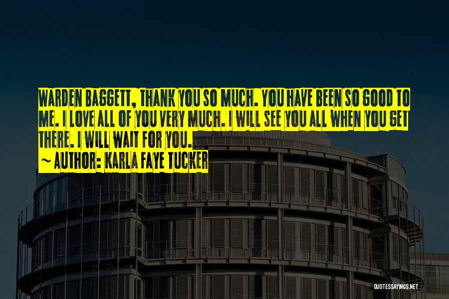 Karla Faye Tucker Quotes: Warden Baggett, Thank You So Much. You Have Been So Good To Me. I Love All Of You Very Much.