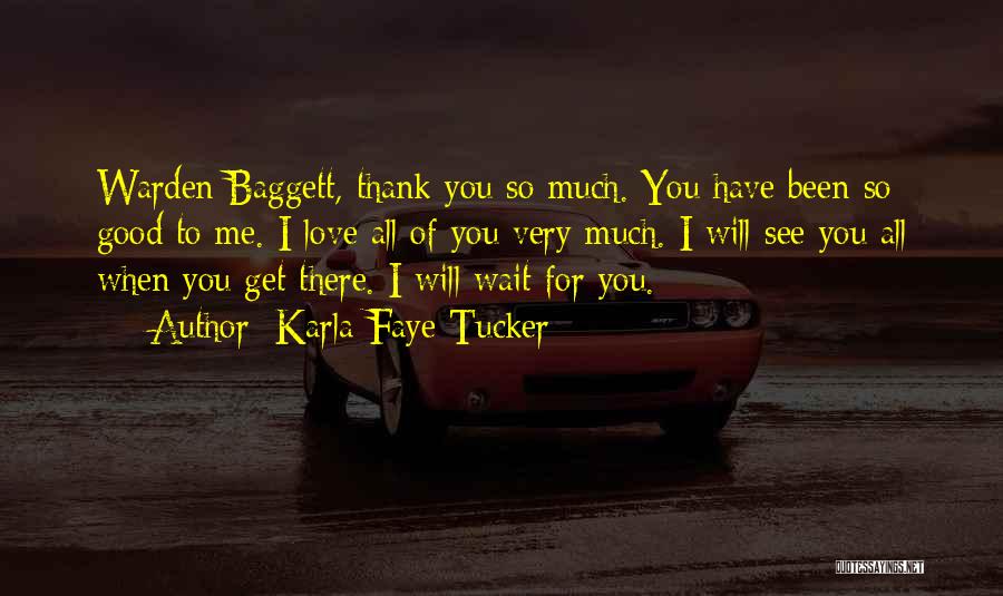 Karla Faye Tucker Quotes: Warden Baggett, Thank You So Much. You Have Been So Good To Me. I Love All Of You Very Much.