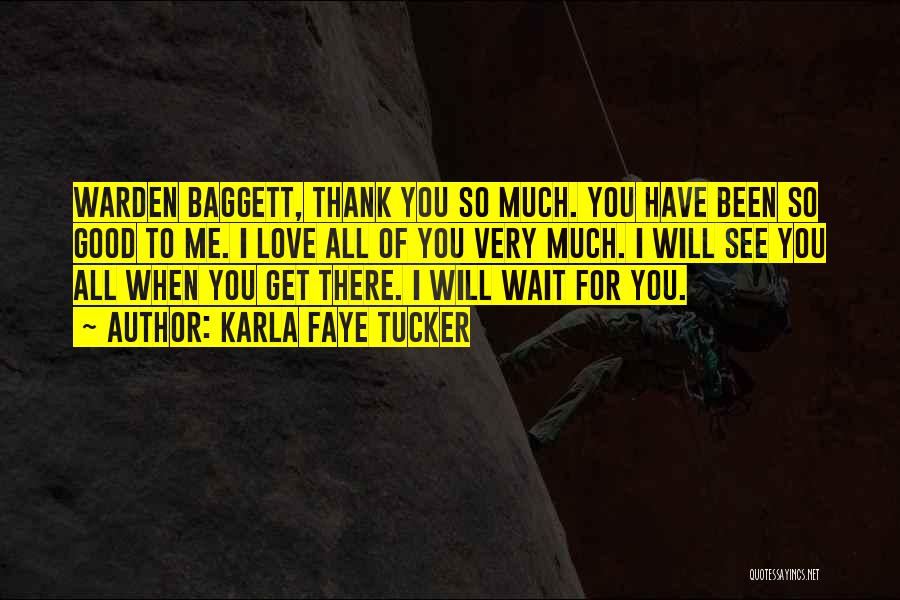 Karla Faye Tucker Quotes: Warden Baggett, Thank You So Much. You Have Been So Good To Me. I Love All Of You Very Much.