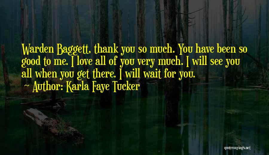 Karla Faye Tucker Quotes: Warden Baggett, Thank You So Much. You Have Been So Good To Me. I Love All Of You Very Much.