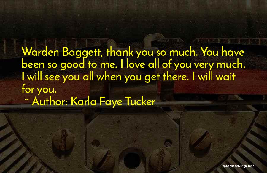 Karla Faye Tucker Quotes: Warden Baggett, Thank You So Much. You Have Been So Good To Me. I Love All Of You Very Much.