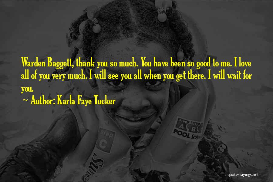 Karla Faye Tucker Quotes: Warden Baggett, Thank You So Much. You Have Been So Good To Me. I Love All Of You Very Much.