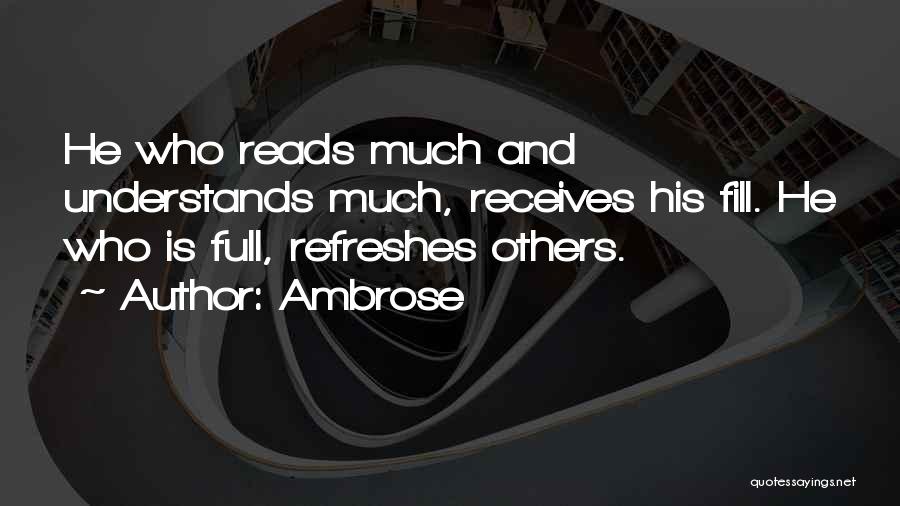 Ambrose Quotes: He Who Reads Much And Understands Much, Receives His Fill. He Who Is Full, Refreshes Others.