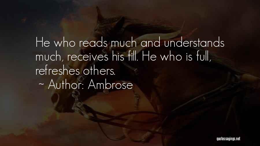 Ambrose Quotes: He Who Reads Much And Understands Much, Receives His Fill. He Who Is Full, Refreshes Others.