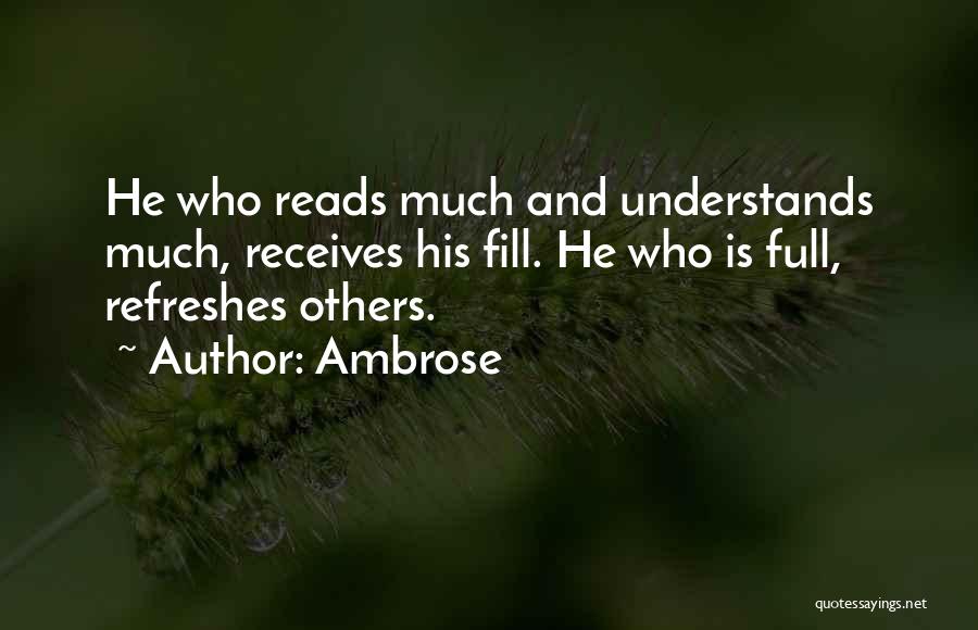 Ambrose Quotes: He Who Reads Much And Understands Much, Receives His Fill. He Who Is Full, Refreshes Others.