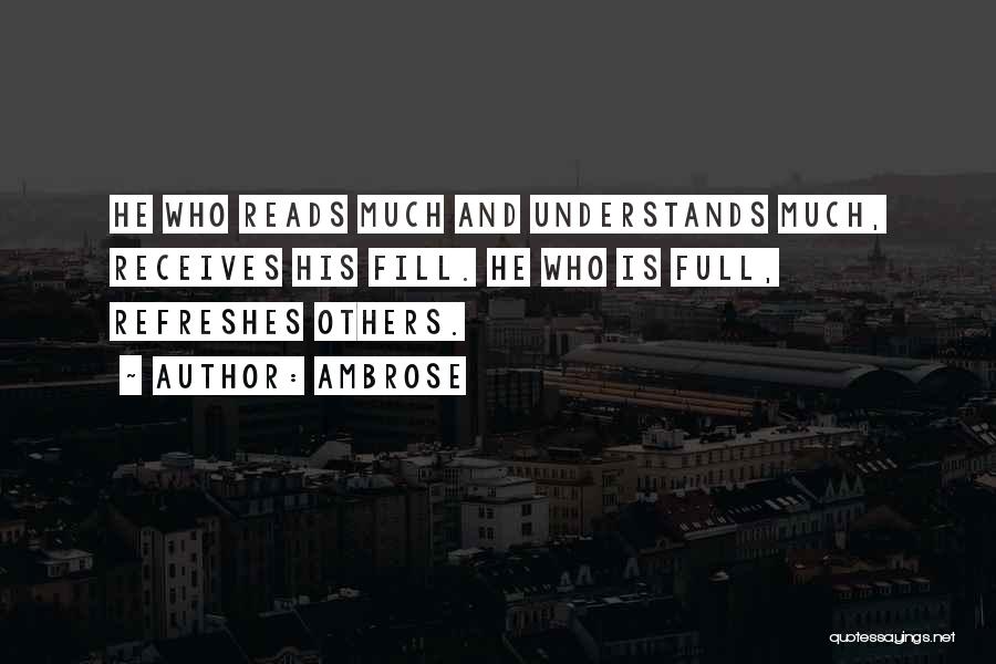Ambrose Quotes: He Who Reads Much And Understands Much, Receives His Fill. He Who Is Full, Refreshes Others.