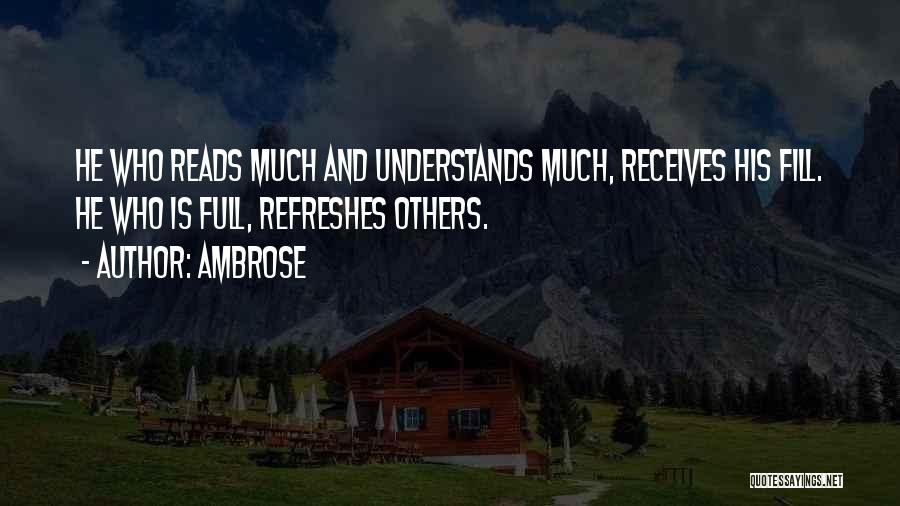 Ambrose Quotes: He Who Reads Much And Understands Much, Receives His Fill. He Who Is Full, Refreshes Others.