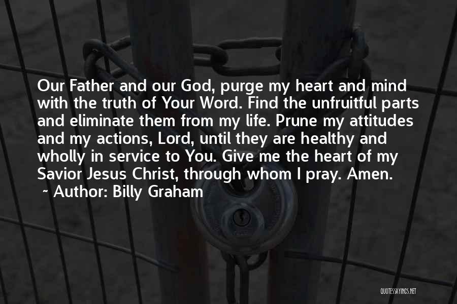 Billy Graham Quotes: Our Father And Our God, Purge My Heart And Mind With The Truth Of Your Word. Find The Unfruitful Parts