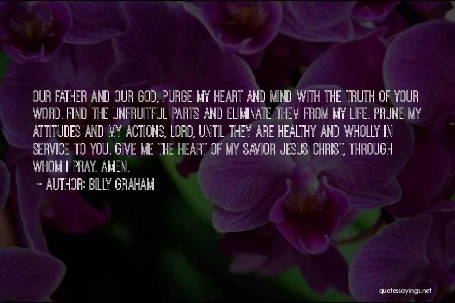 Billy Graham Quotes: Our Father And Our God, Purge My Heart And Mind With The Truth Of Your Word. Find The Unfruitful Parts