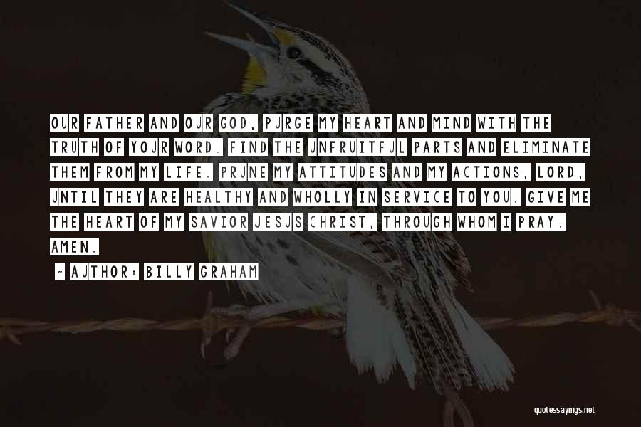 Billy Graham Quotes: Our Father And Our God, Purge My Heart And Mind With The Truth Of Your Word. Find The Unfruitful Parts