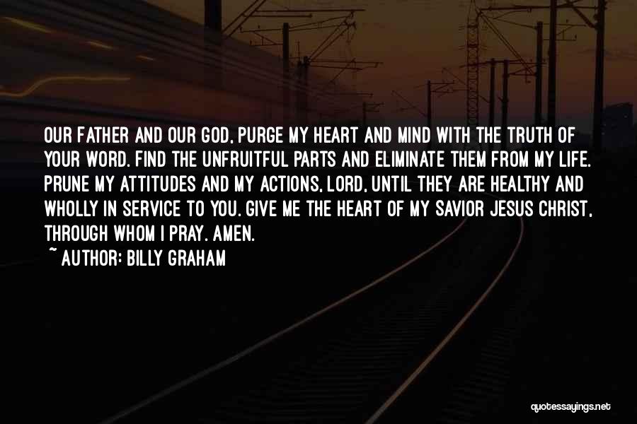 Billy Graham Quotes: Our Father And Our God, Purge My Heart And Mind With The Truth Of Your Word. Find The Unfruitful Parts