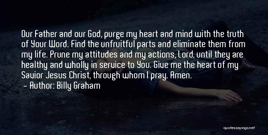 Billy Graham Quotes: Our Father And Our God, Purge My Heart And Mind With The Truth Of Your Word. Find The Unfruitful Parts