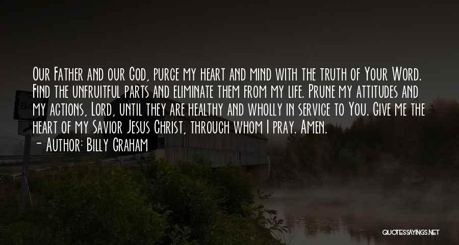 Billy Graham Quotes: Our Father And Our God, Purge My Heart And Mind With The Truth Of Your Word. Find The Unfruitful Parts