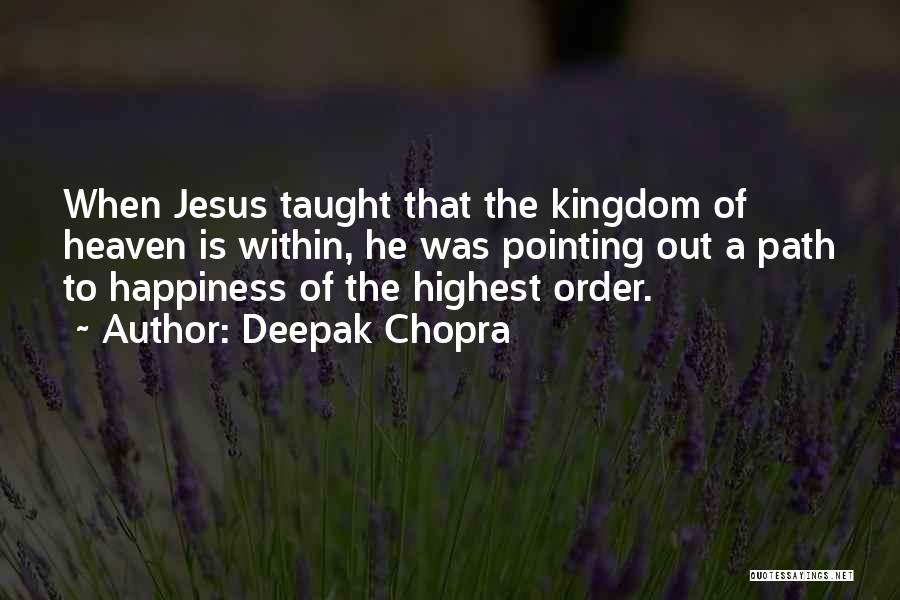 Deepak Chopra Quotes: When Jesus Taught That The Kingdom Of Heaven Is Within, He Was Pointing Out A Path To Happiness Of The
