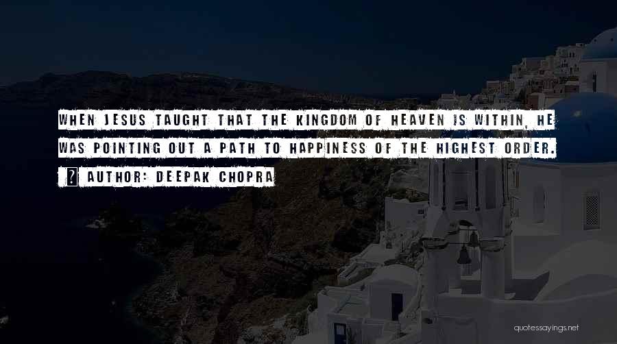 Deepak Chopra Quotes: When Jesus Taught That The Kingdom Of Heaven Is Within, He Was Pointing Out A Path To Happiness Of The