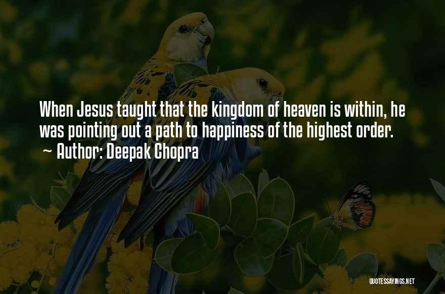 Deepak Chopra Quotes: When Jesus Taught That The Kingdom Of Heaven Is Within, He Was Pointing Out A Path To Happiness Of The