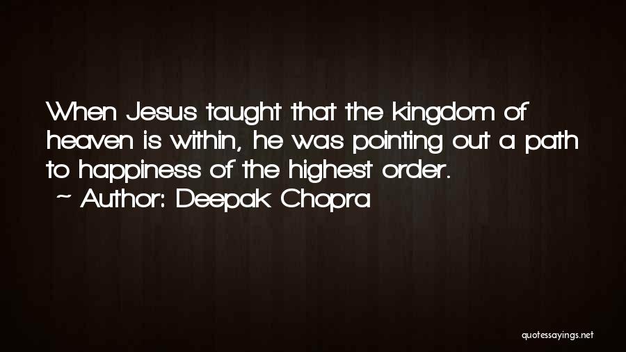 Deepak Chopra Quotes: When Jesus Taught That The Kingdom Of Heaven Is Within, He Was Pointing Out A Path To Happiness Of The