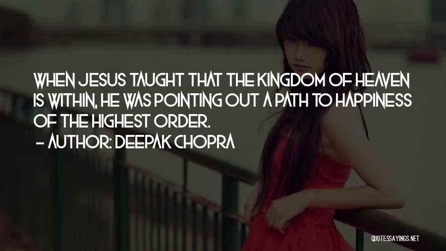 Deepak Chopra Quotes: When Jesus Taught That The Kingdom Of Heaven Is Within, He Was Pointing Out A Path To Happiness Of The