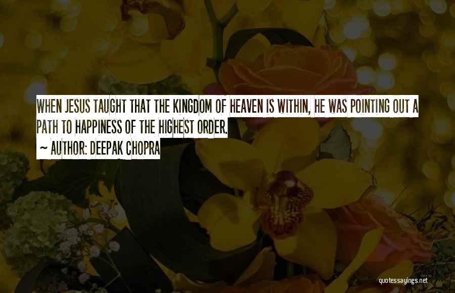 Deepak Chopra Quotes: When Jesus Taught That The Kingdom Of Heaven Is Within, He Was Pointing Out A Path To Happiness Of The