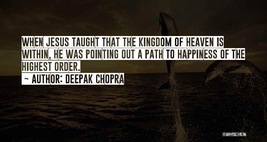 Deepak Chopra Quotes: When Jesus Taught That The Kingdom Of Heaven Is Within, He Was Pointing Out A Path To Happiness Of The