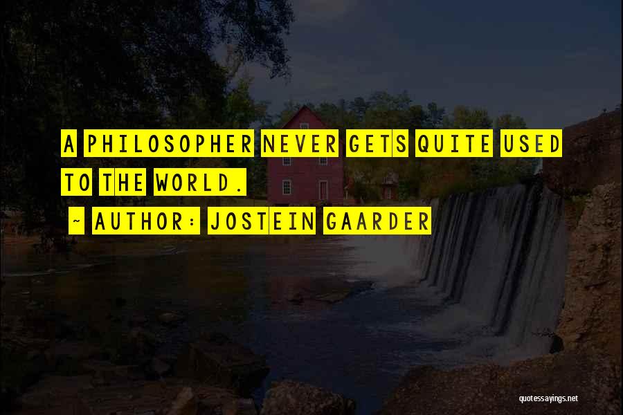 Jostein Gaarder Quotes: A Philosopher Never Gets Quite Used To The World.